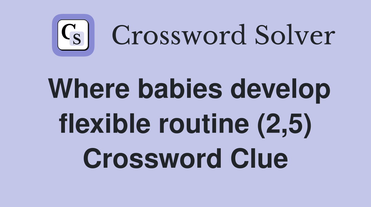 Where babies develop flexible routine (2,5) Crossword Clue