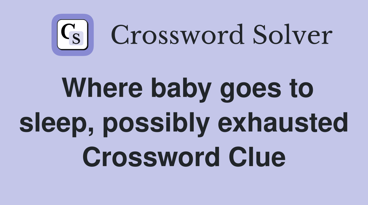 Where baby goes to sleep, possibly exhausted Crossword Clue