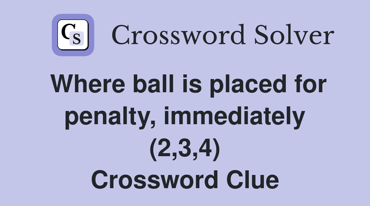 Where ball is placed for penalty, immediately (2,3,4) Crossword Clue