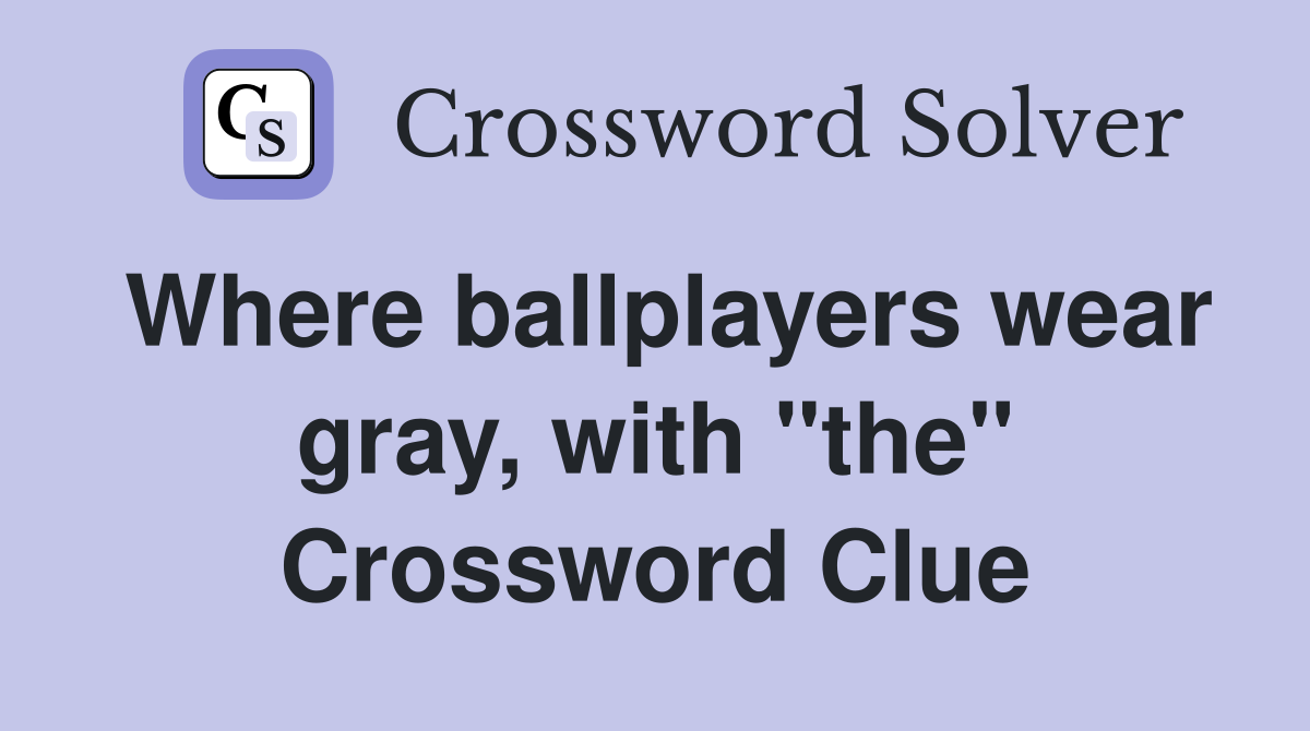 Where ballplayers wear gray, with "the" Crossword Clue