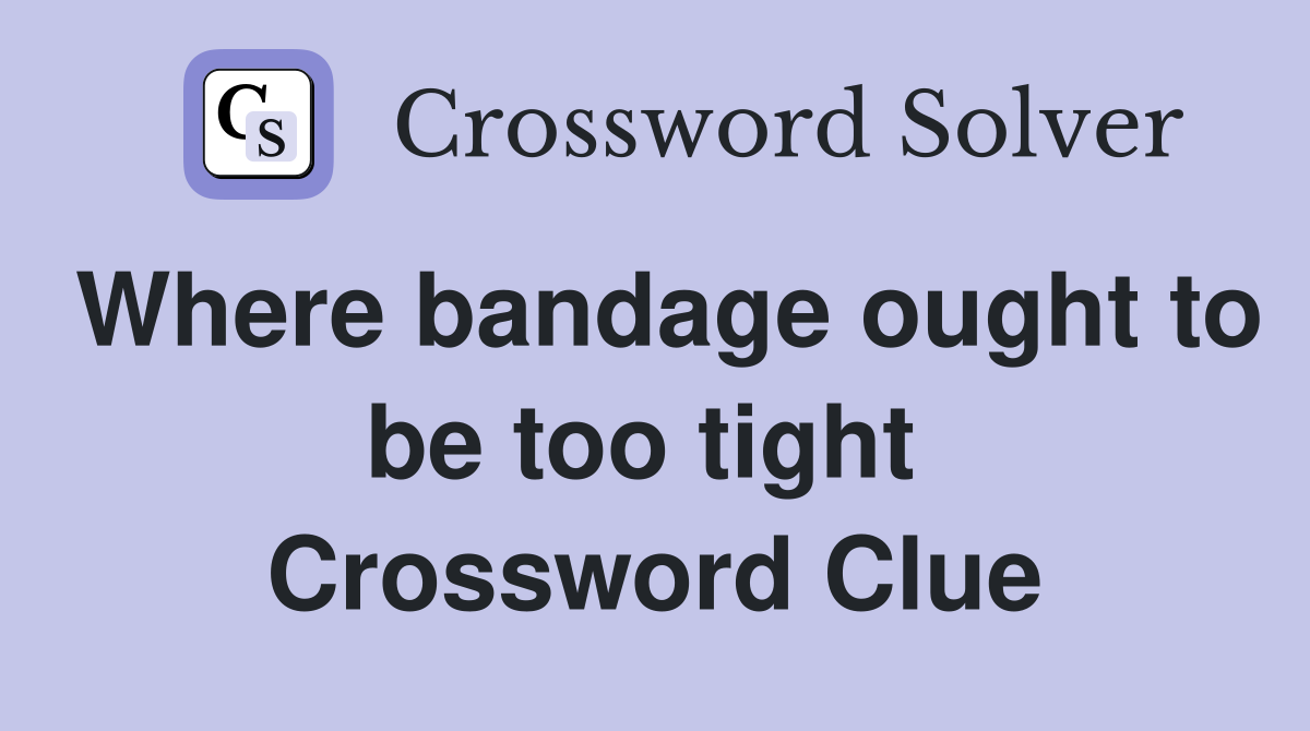 Where bandage ought to be too tight  Crossword Clue