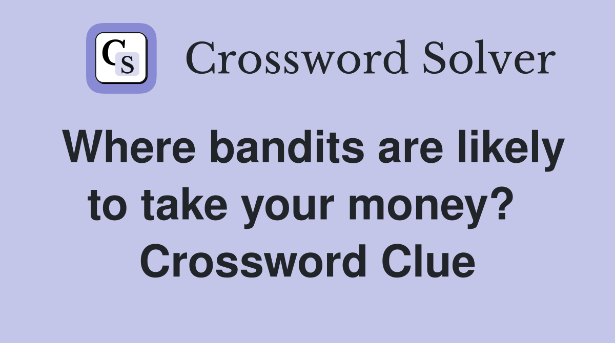Where bandits are likely to take your money?  Crossword Clue
