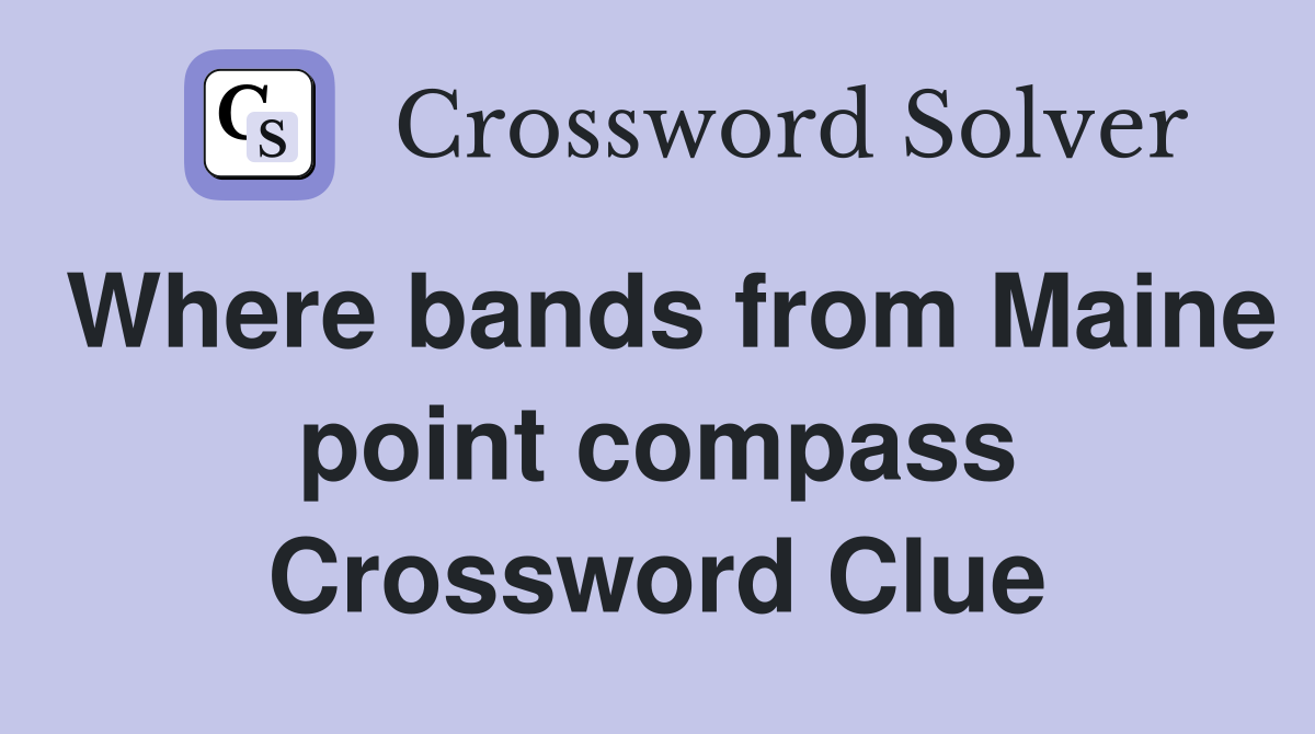 Where bands from Maine point compass Crossword Clue