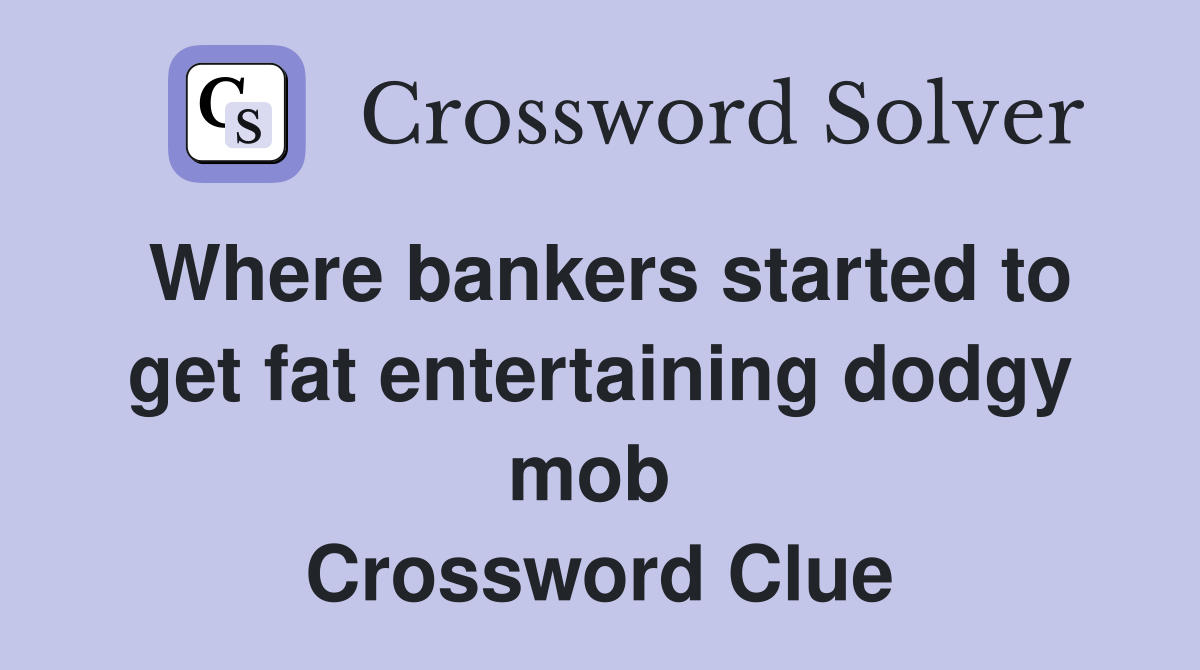 Where bankers started to get fat entertaining dodgy mob  Crossword Clue