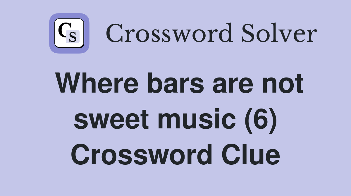 Where bars are not sweet music (6) Crossword Clue