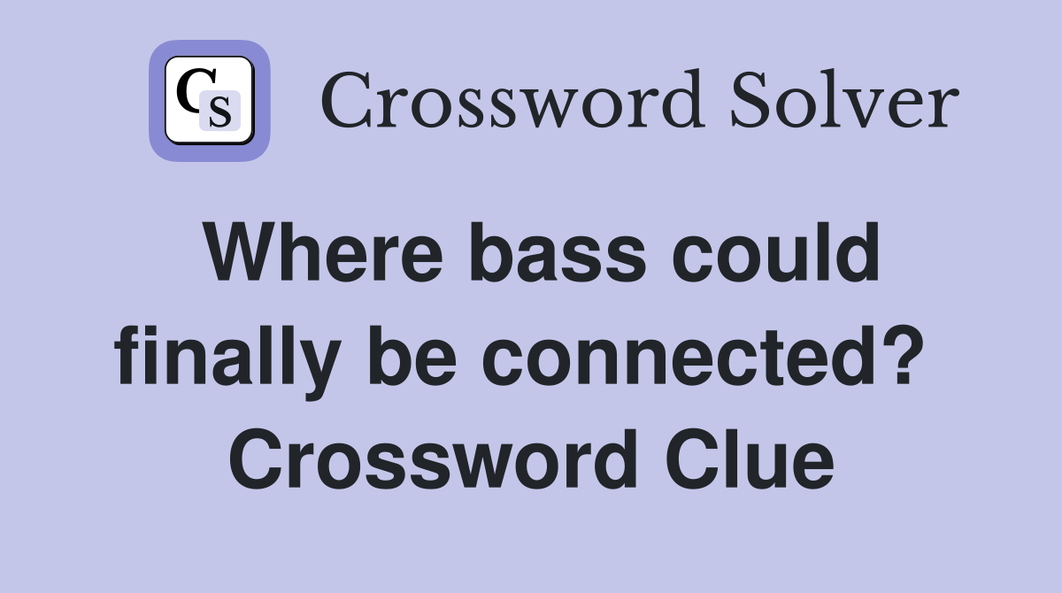 Where bass could finally be connected?  Crossword Clue