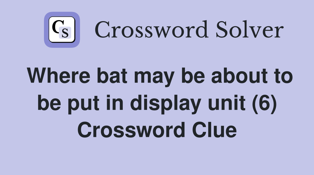Where bat may be about to be put in display unit (6) Crossword Clue