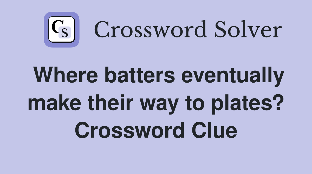 Where batters eventually make their way to plates? Crossword Clue