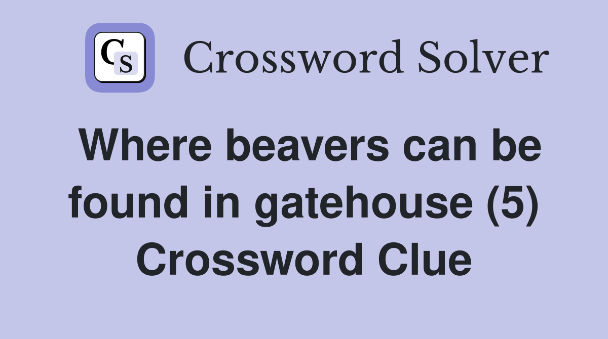 Where beavers can be found in gatehouse (5) Crossword Clue