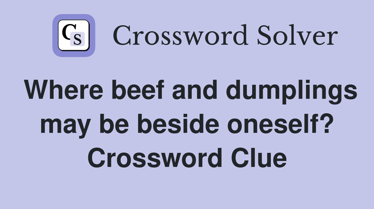 Where beef and dumplings may be beside oneself? Crossword Clue