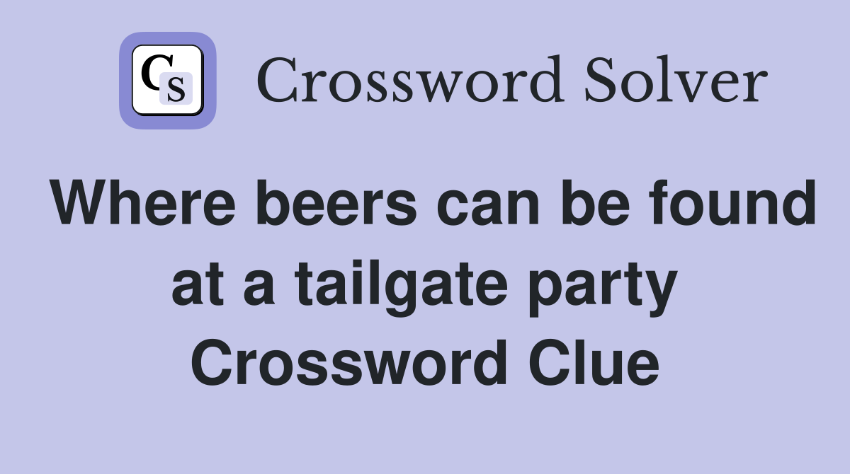 Where beers can be found at a tailgate party Crossword Clue