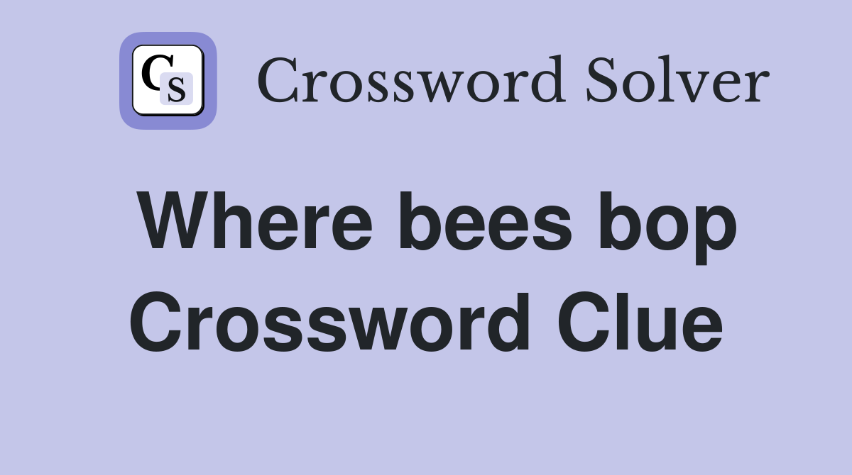 Where bees bop Crossword Clue