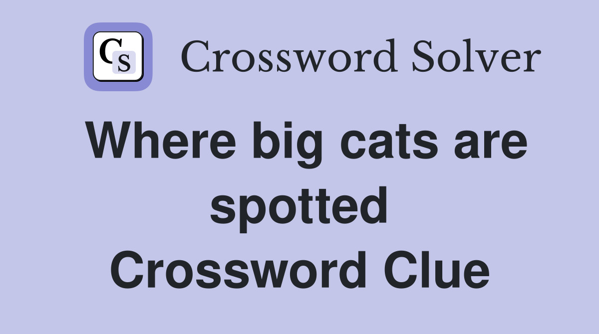 Where big cats are spotted Crossword Clue