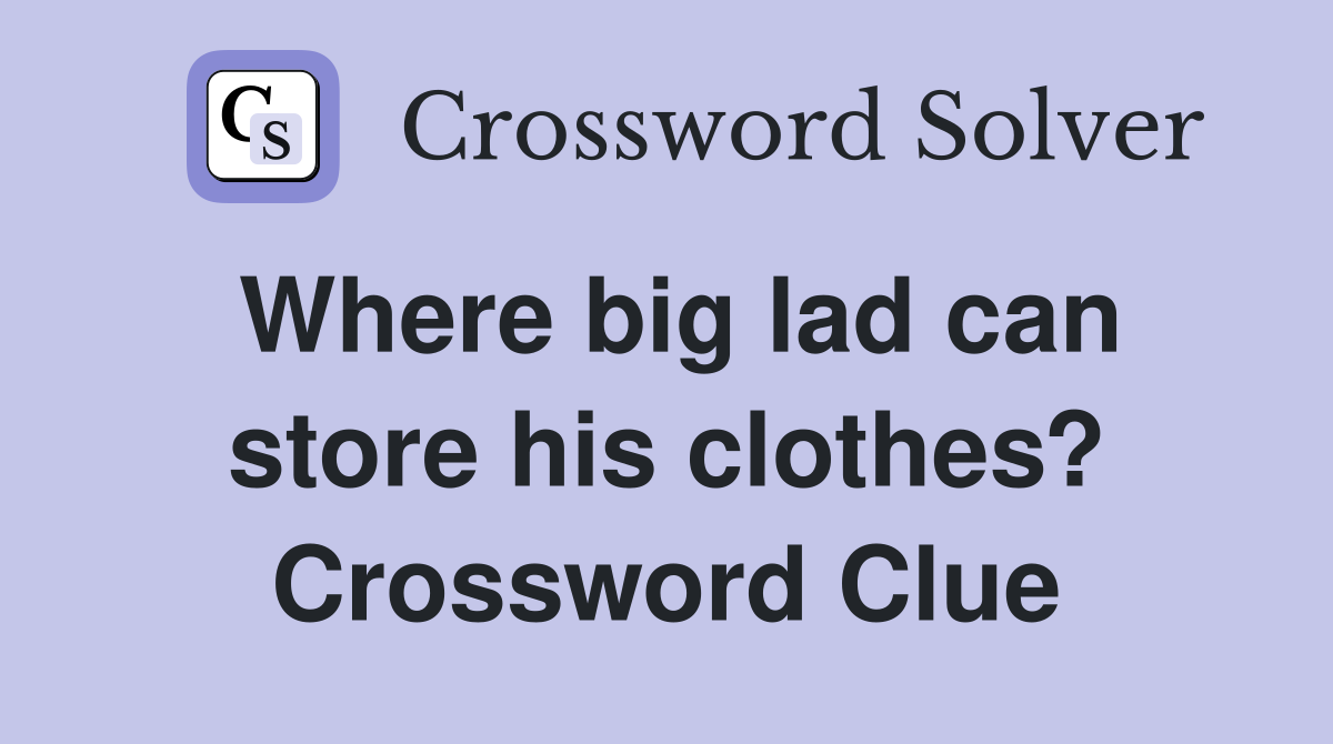 Where big lad can store his clothes? Crossword Clue