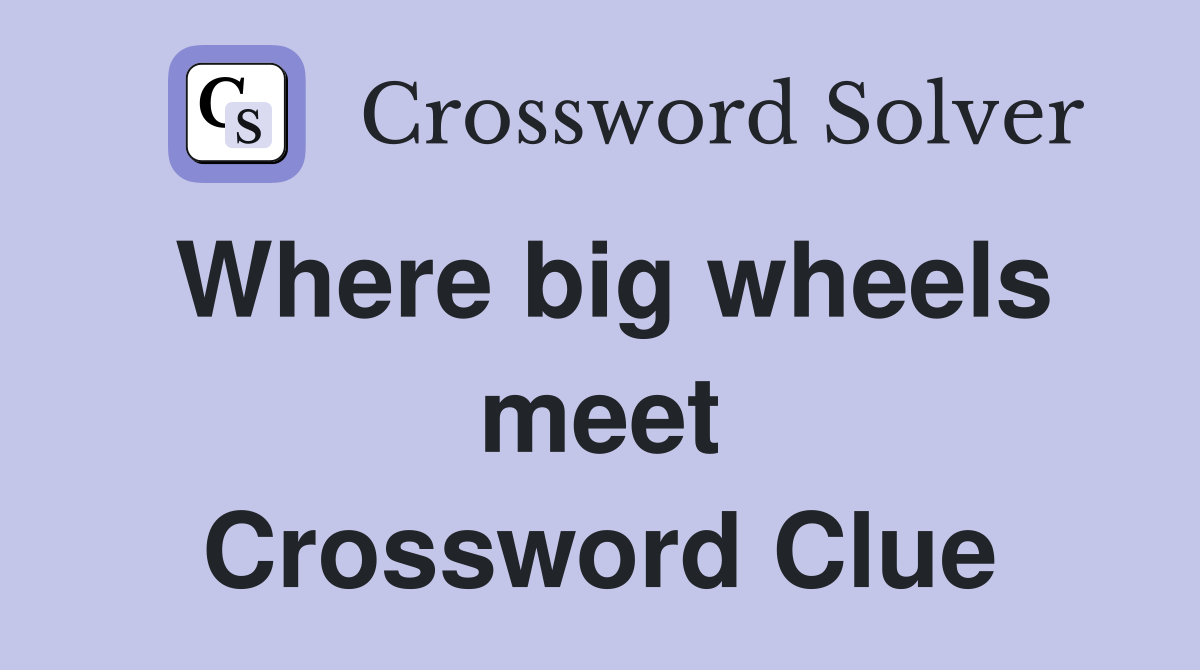 Where big wheels meet Crossword Clue