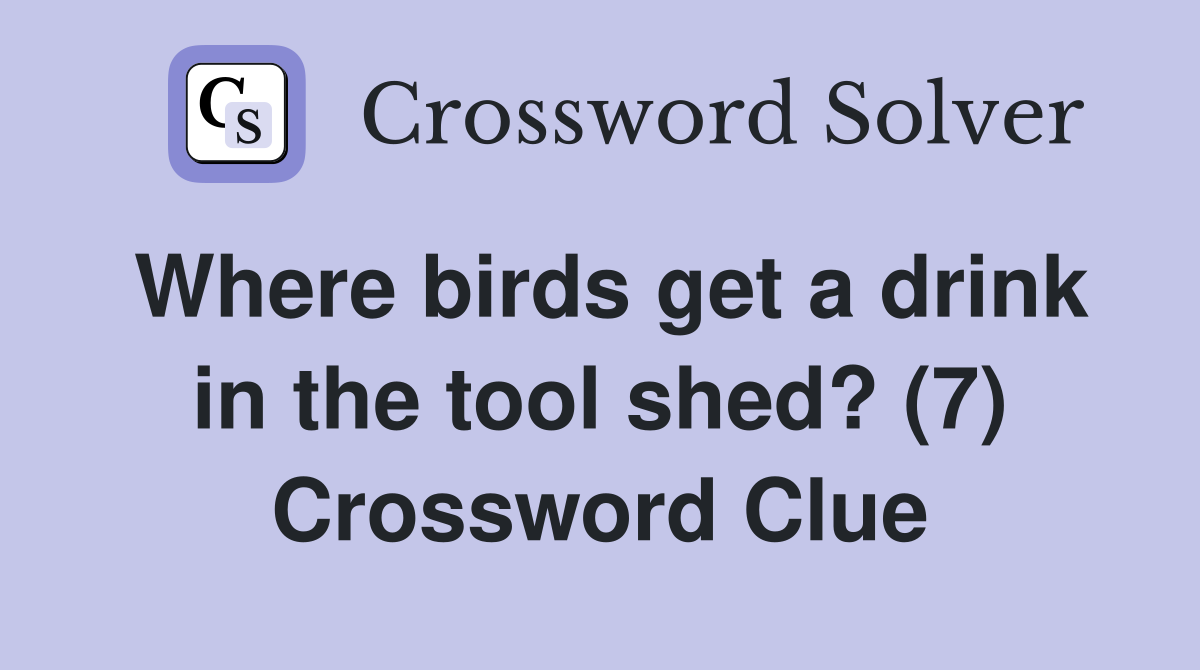 Where birds get a drink in the tool shed? (7) Crossword Clue