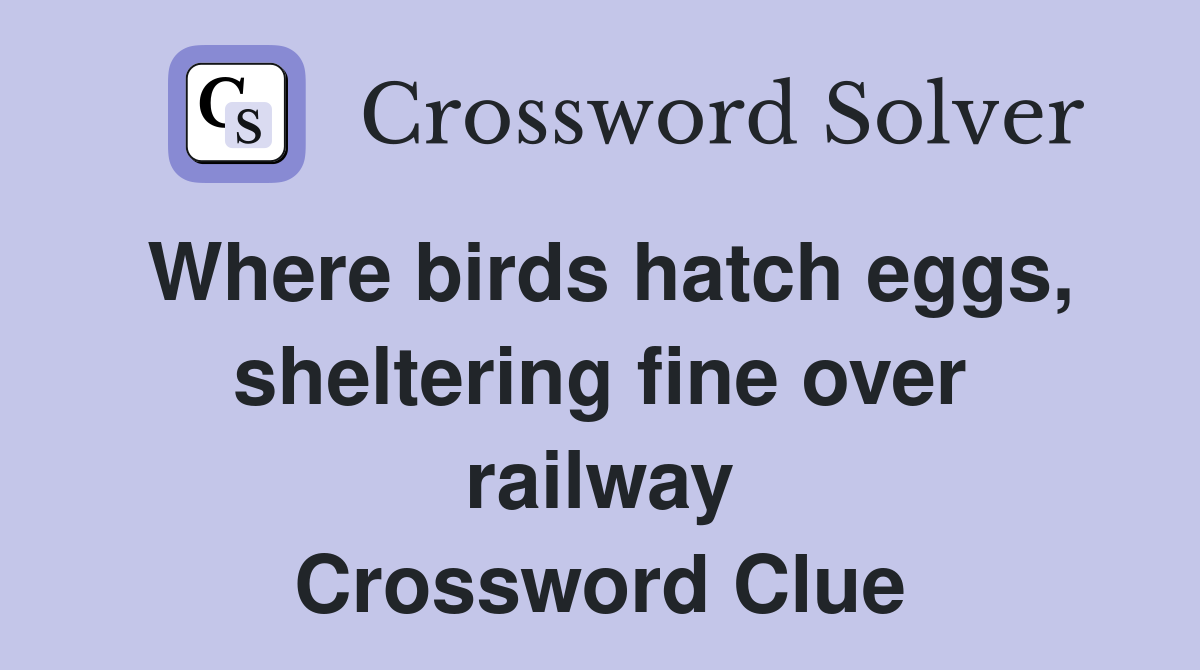 Where birds hatch eggs, sheltering fine over railway Crossword Clue