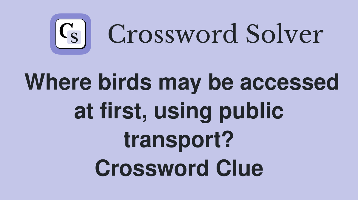 Where birds may be accessed at first, using public transport? Crossword Clue