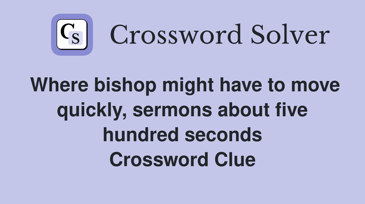 Where bishop might have to move quickly, sermons about five hundred seconds Crossword Clue