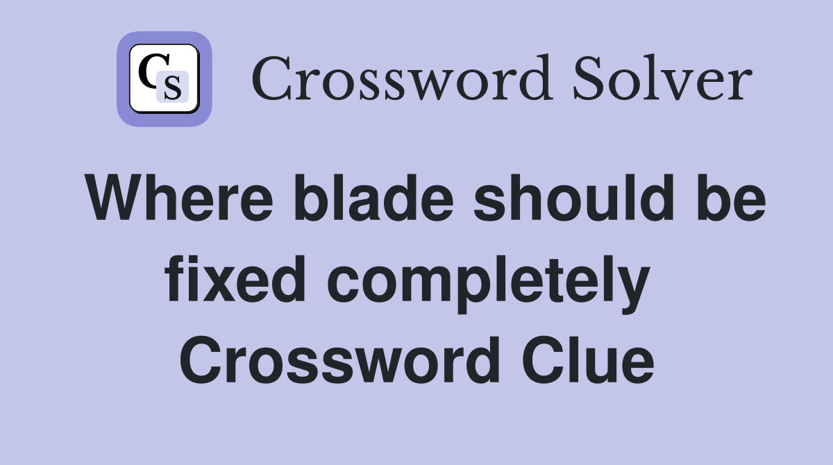Where blade should be fixed completely  Crossword Clue