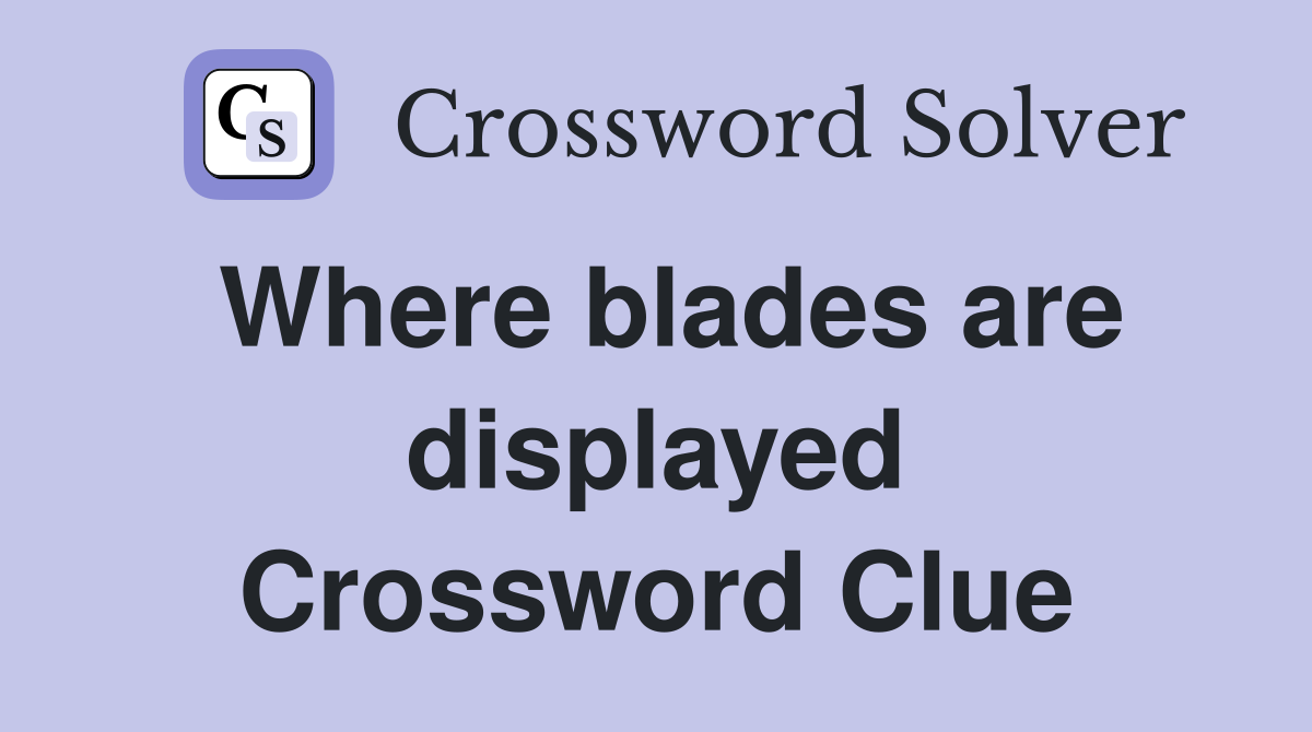 Where blades are displayed Crossword Clue