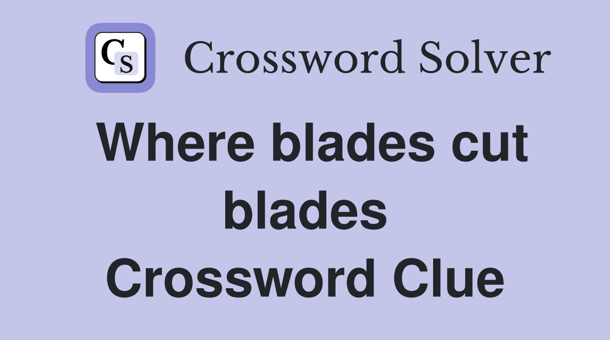 Where blades cut blades Crossword Clue