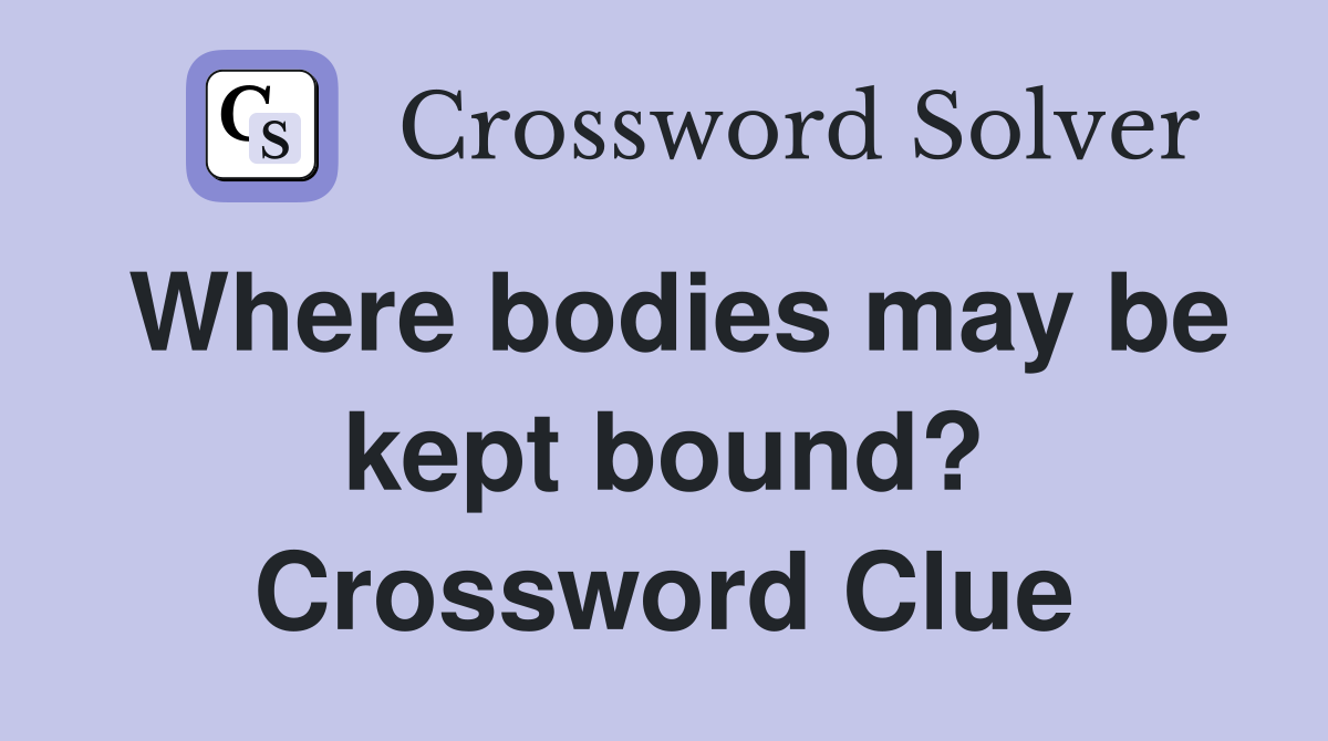 Where bodies may be kept bound? Crossword Clue