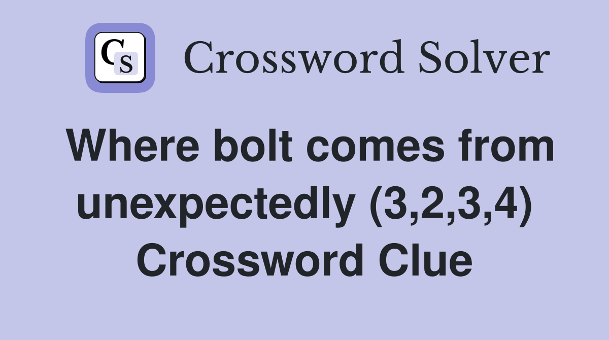 Where bolt comes from unexpectedly (3,2,3,4) Crossword Clue