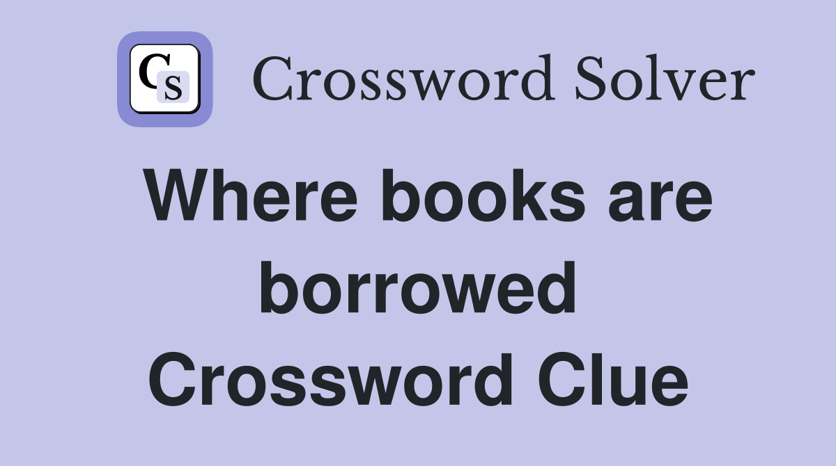 Where books are borrowed Crossword Clue
