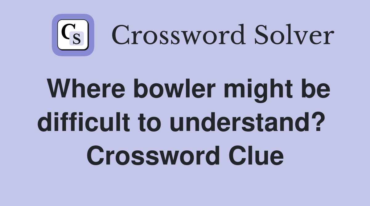 Where bowler might be difficult to understand?  Crossword Clue