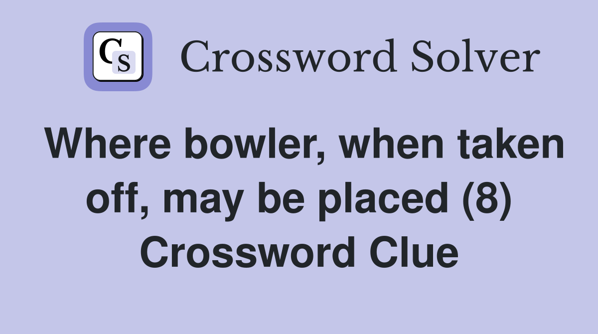 Where bowler, when taken off, may be placed (8) Crossword Clue