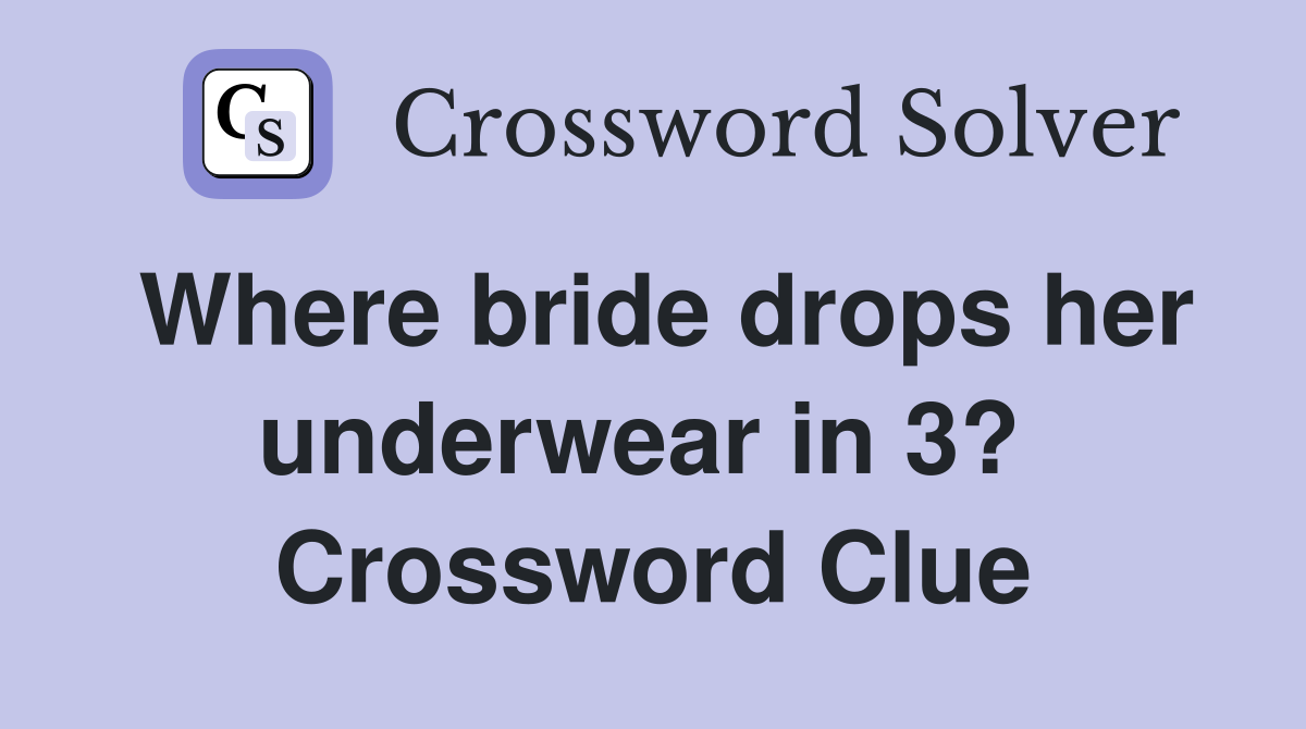 Where bride drops her underwear in 3?  Crossword Clue