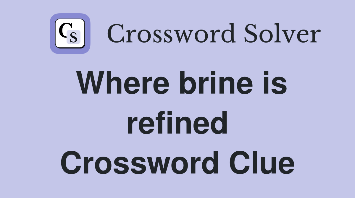 Where brine is refined Crossword Clue