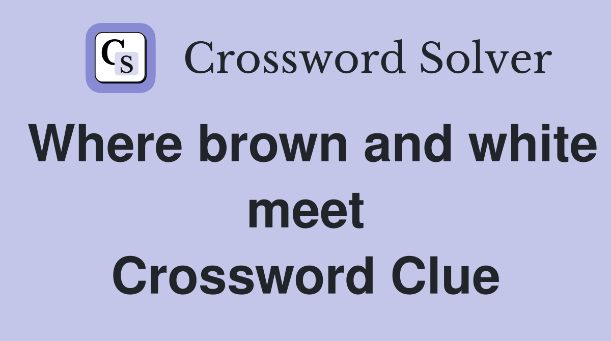 Where brown and white meet Crossword Clue