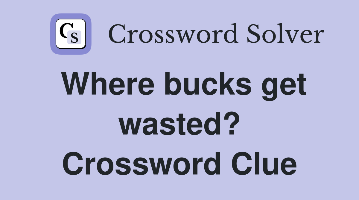 Where bucks get wasted? Crossword Clue