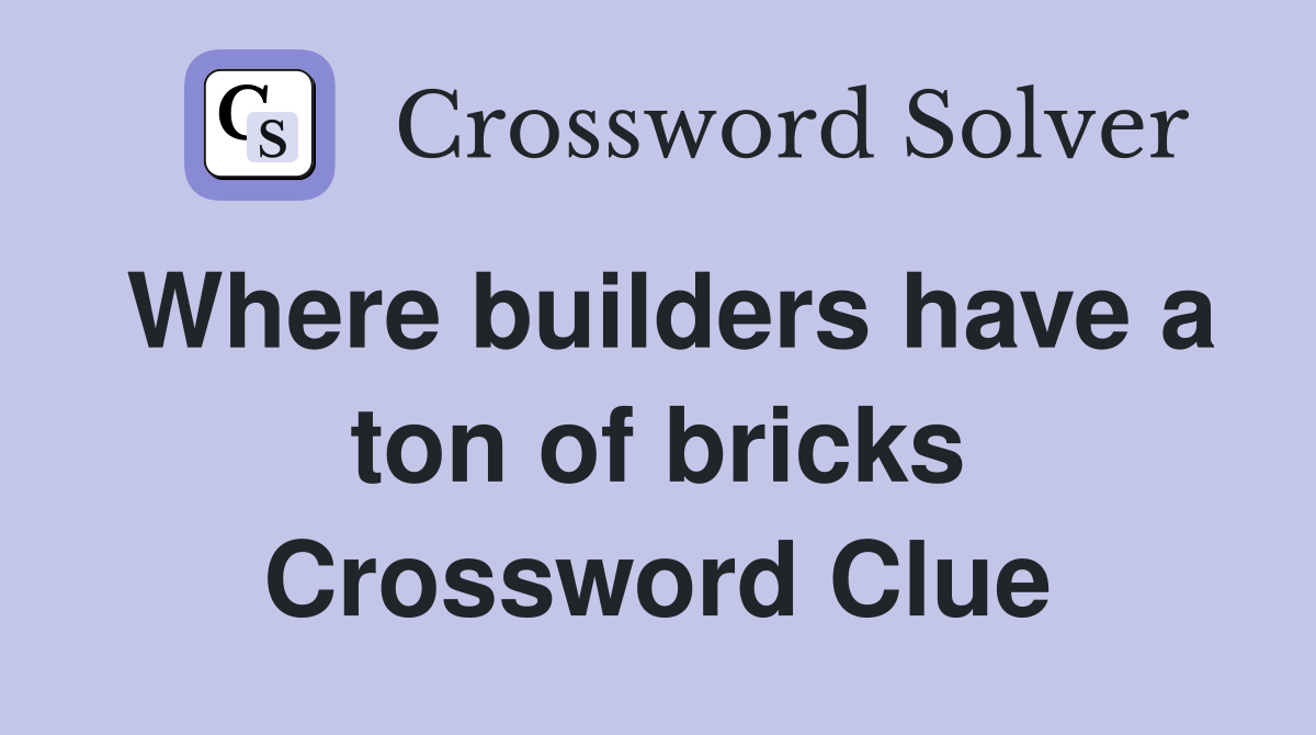 Where builders have a ton of bricks Crossword Clue