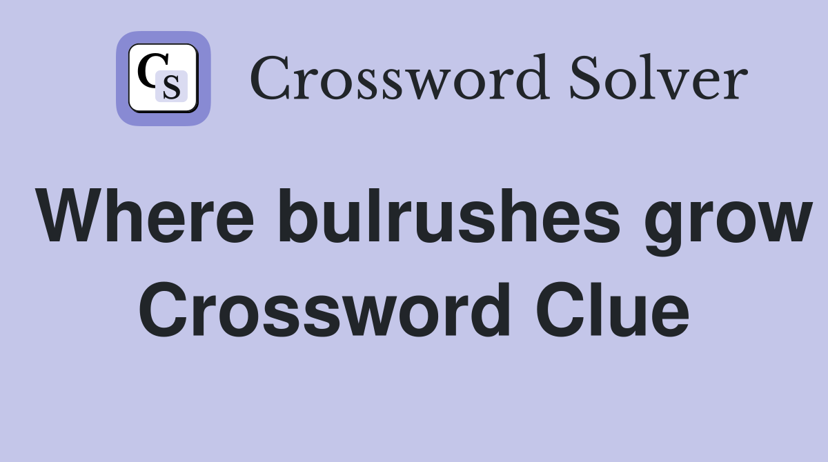 Where bulrushes grow Crossword Clue