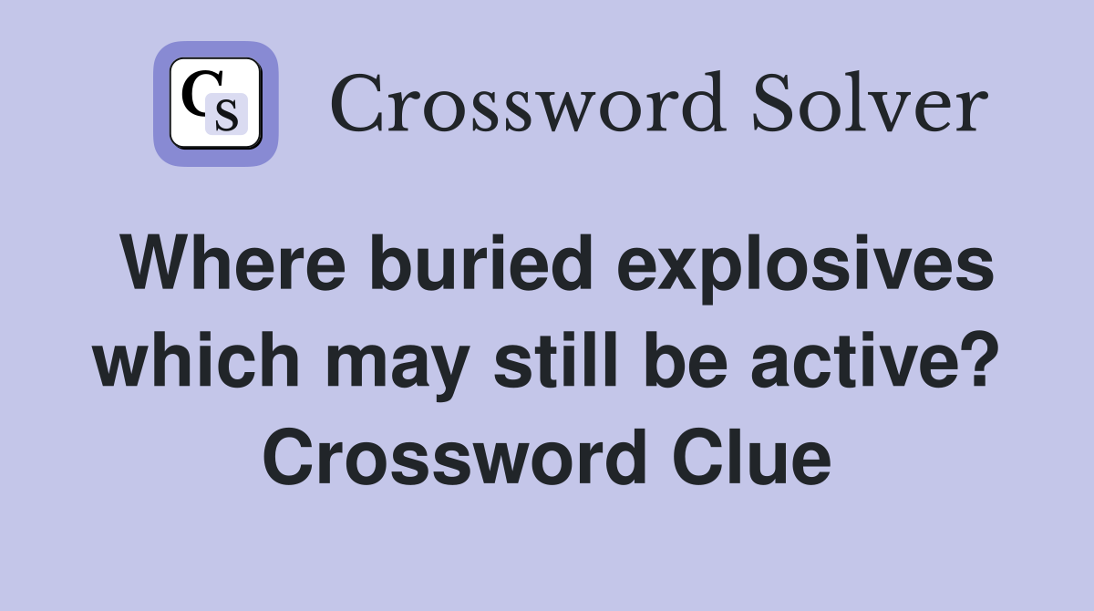 Where buried explosives which may still be active? Crossword Clue
