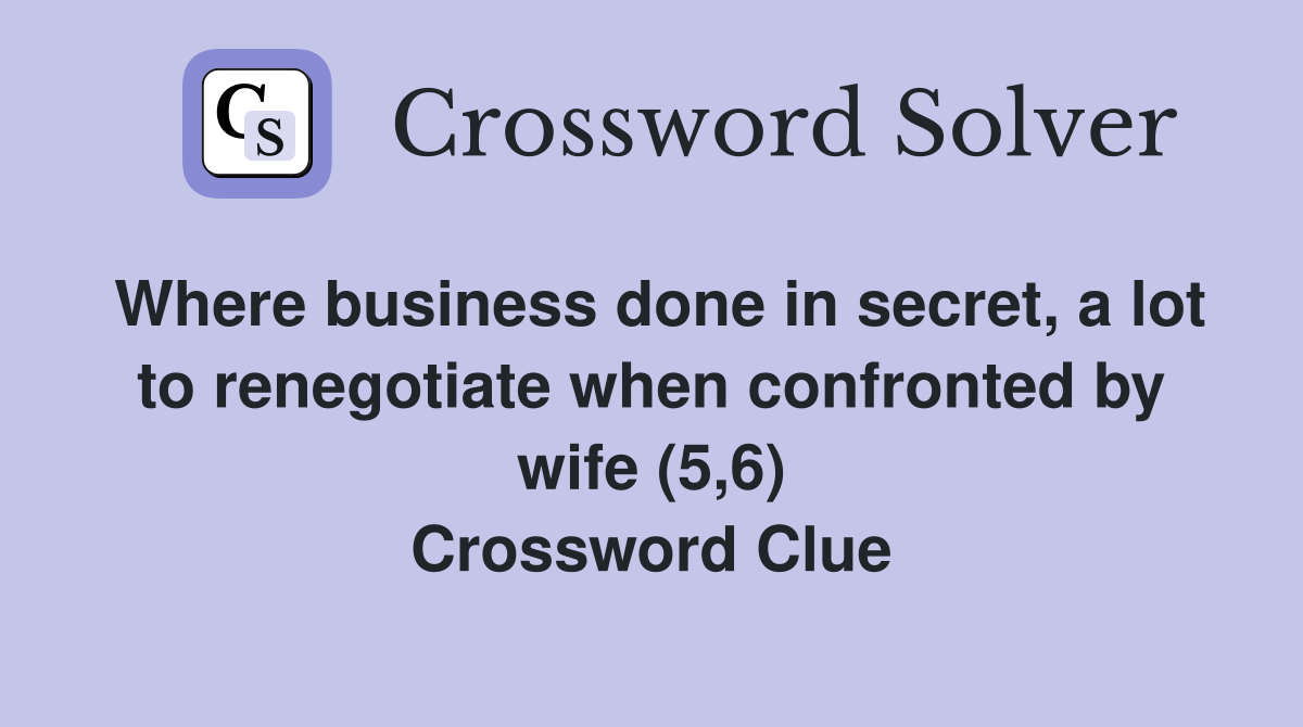 Where business done in secret, a lot to renegotiate when confronted by wife (5,6) Crossword Clue