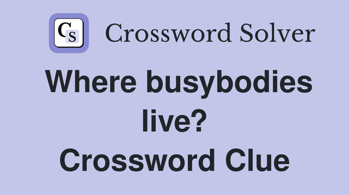 Where busybodies live? Crossword Clue