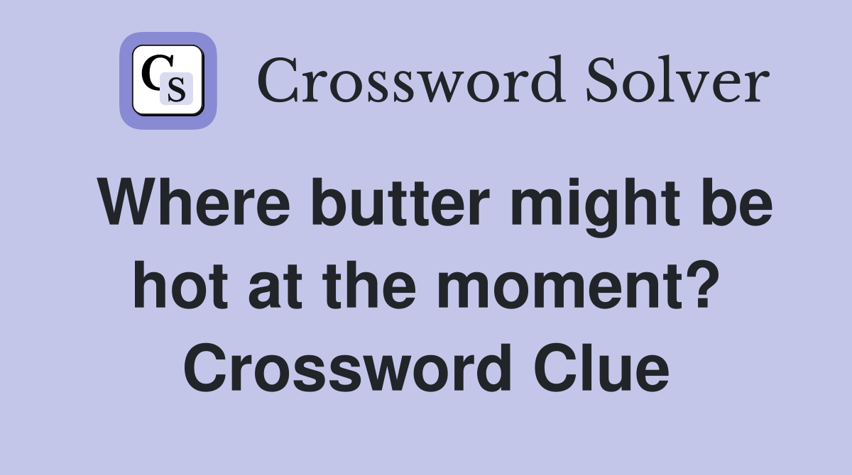 Where butter might be hot at the moment? Crossword Clue
