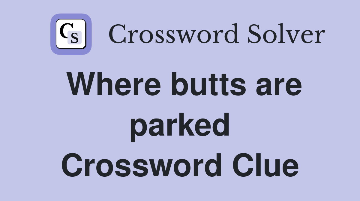 Where butts are parked Crossword Clue