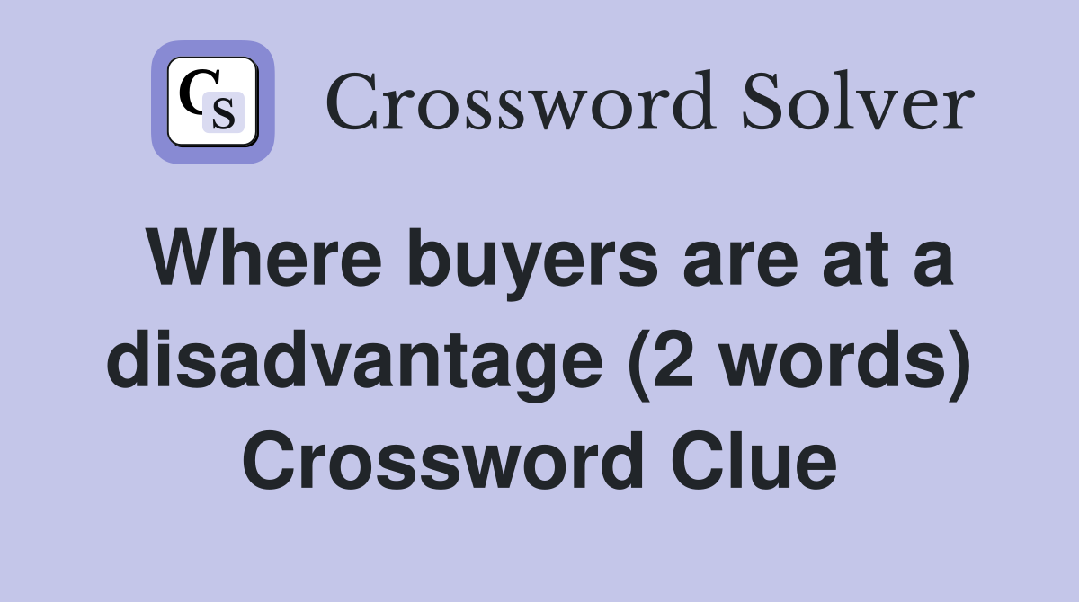 Where buyers are at a disadvantage (2 words) Crossword Clue