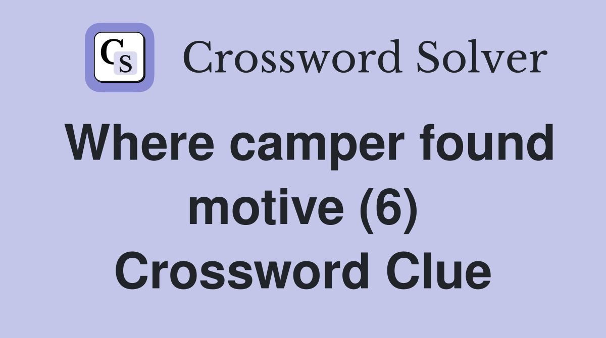 Where camper found motive (6) Crossword Clue