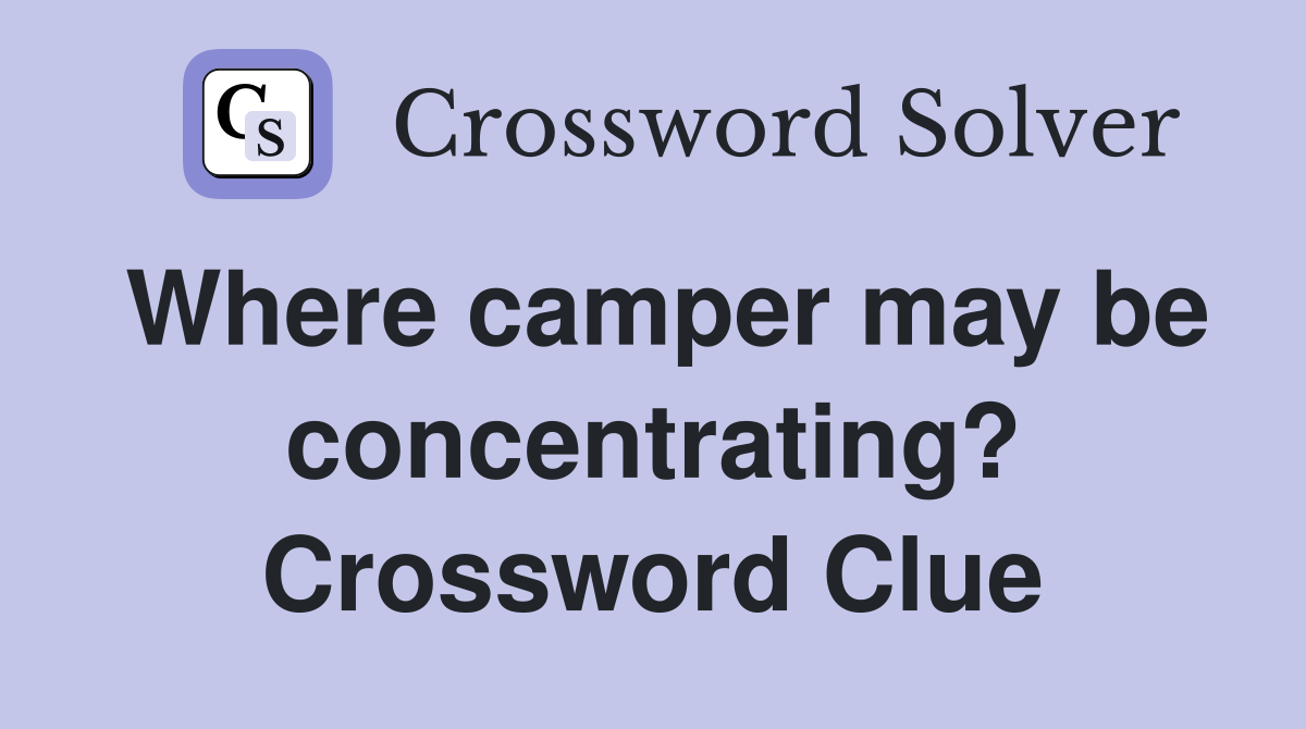 Where camper may be concentrating? Crossword Clue