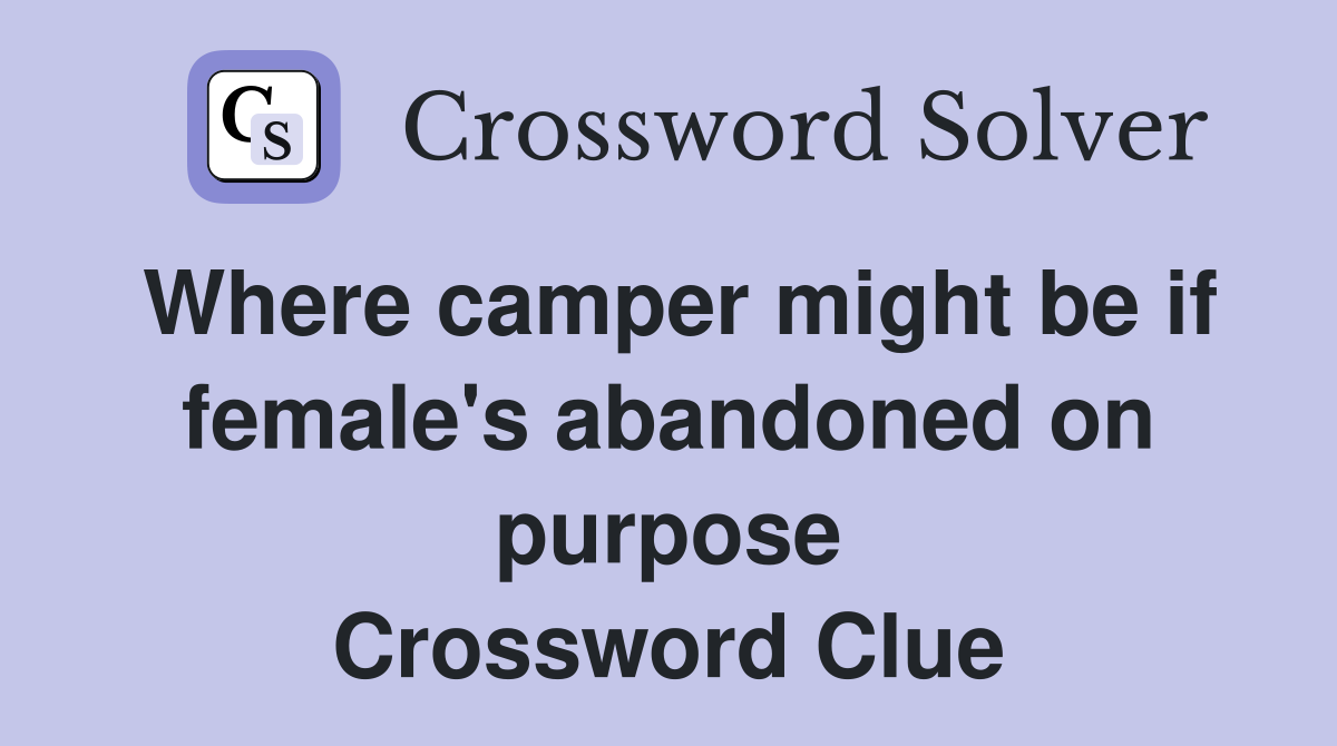 Where camper might be if female's abandoned on purpose Crossword Clue