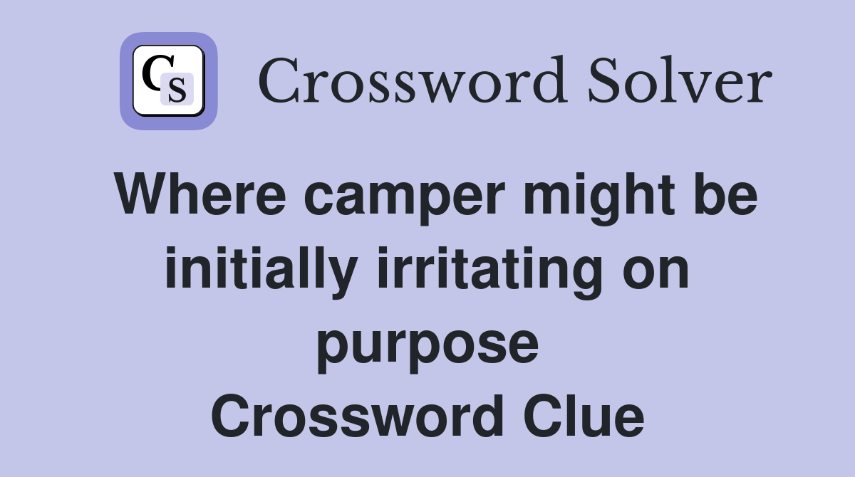 Where camper might be initially irritating on purpose Crossword Clue