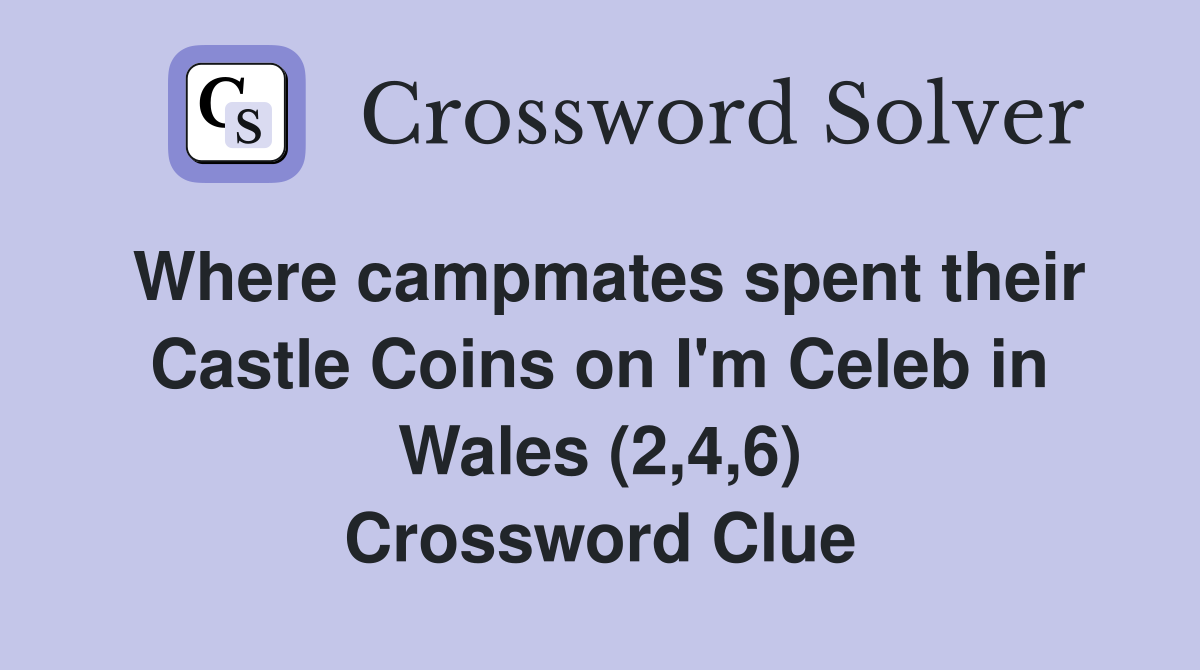 Where campmates spent their Castle Coins on I'm Celeb in Wales (2,4,6) Crossword Clue