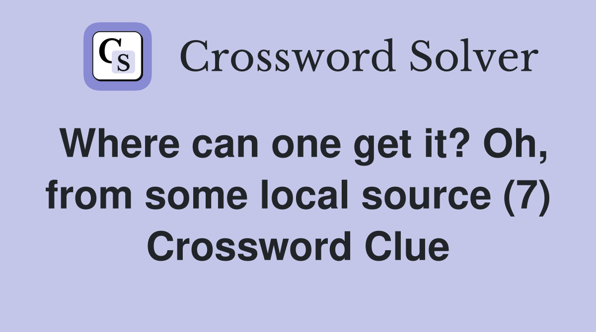 Where can one get it? Oh, from some local source (7) Crossword Clue