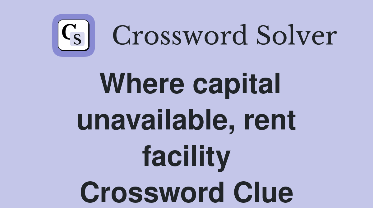 Where capital unavailable, rent facility Crossword Clue